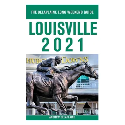 "Louisville - The Delaplaine 2021 Long Weekend Guide" - "" ("Delaplaine Andrew")