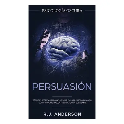 "Persuasin: Psicologa Oscura - Tcnicas secretas para influenciar en las personas usando el contr