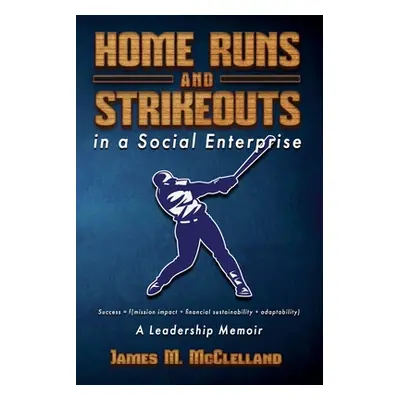 "Home Runs and Strikeouts in a Social Enterprise: A Leadership Memoir" - "" ("McClelland James M