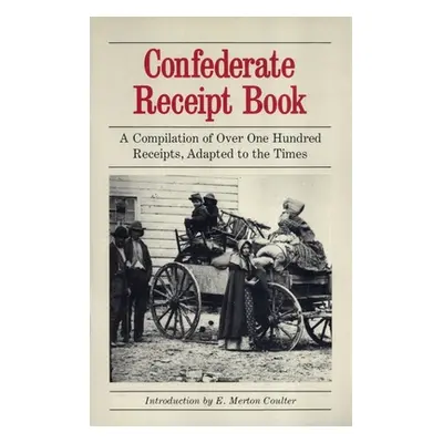 "Confederate Receipt Book: A Compilation of Over One Hundred Receipts, Adapted to the Times" - "