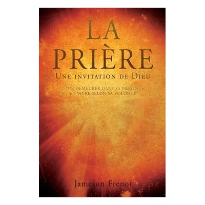 "LA PRIRE Une invitation de Dieu: Pour Demeurer Dans Sa Prsence Et Vivre Selon Sa Volont" - "" (