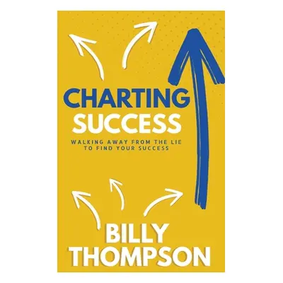 "Charting Success: Walking Away from the Lie to Find Your Success" - "" ("Thompson Billy")