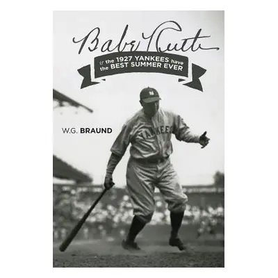 "Babe Ruth & the 1927 Yankees have the Best Summer Ever" - "" ("Braund W. G.")