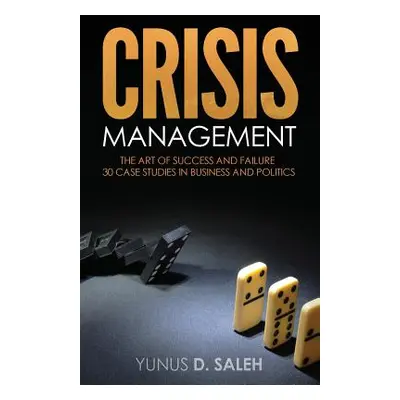 "Crisis Management: THE ART OF SUCCESS & FAILURE: 30 Case Studies in Business & Politics" - "" (