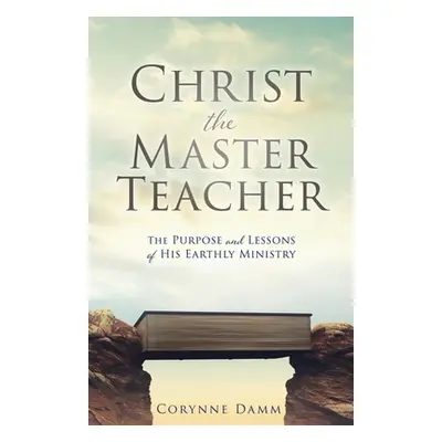 "Christ the Master Teacher: The Purpose and Lessons of His Earthly Ministry" - "" ("Damm Corynne