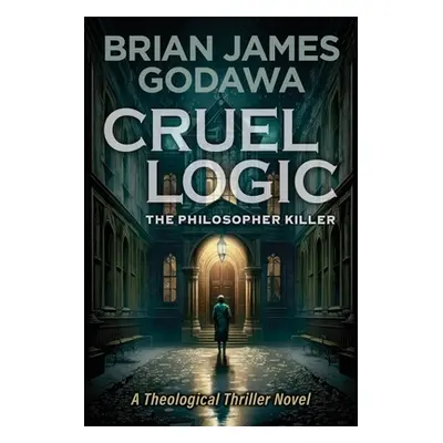 "Cruel Logic: The Philosopher Killer (A Theological Thriller Novel)" - "" ("Godawa Brian James")