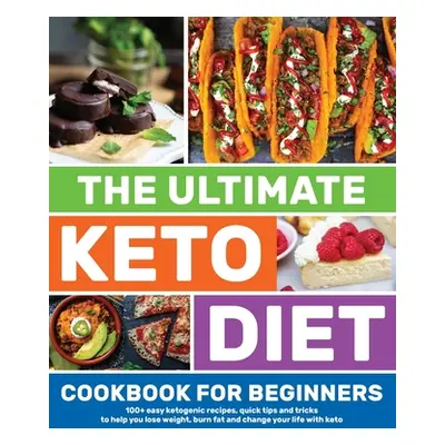 "The Ultimate Keto Diet Cookbook for Beginners: 100+ easy ketogenic recipes, quick tips and tric