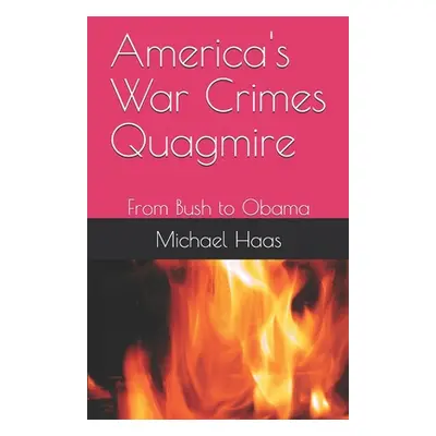 "America's War Crimes Quagmire: From Bush to Obama" - "" ("Haas Michael")