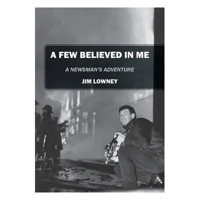 "A Few Believed in Me: A Newsman's Adventure" - "" ("Lowney Jim")