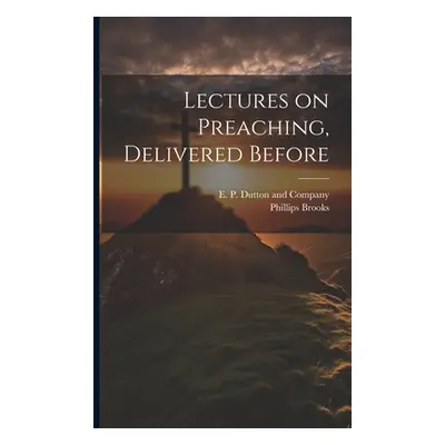 "Lectures on Preaching, Delivered Before" - "" ("Brooks Phillips")