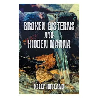 "Broken Cisterns and Hidden Manna" - "" ("Holland Kelly")