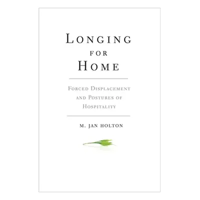 "Longing for Home: Forced Displacement and Postures of Hospitality" - "" ("Holton M. Jan")