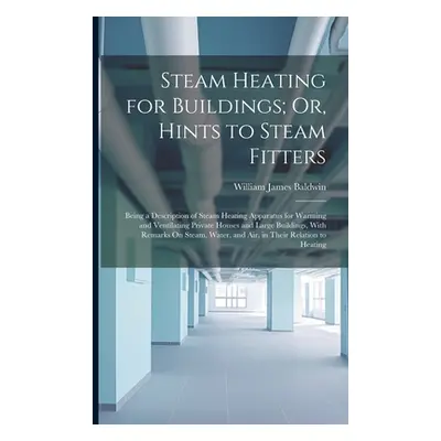 "Steam Heating for Buildings; Or, Hints to Steam Fitters: Being a Description of Steam Heating A