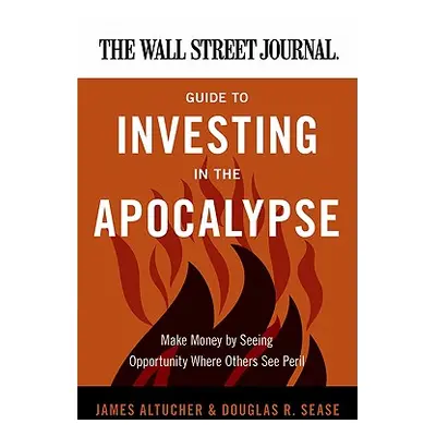 "The Wall Street Journal Guide to Investing in the Apocalypse: Make Money by Seeing Opportunity 