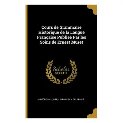 "Cours de Grammaire Historique de la Langue Franaise Publie Par les Soins de Ernest Muret" - "" 