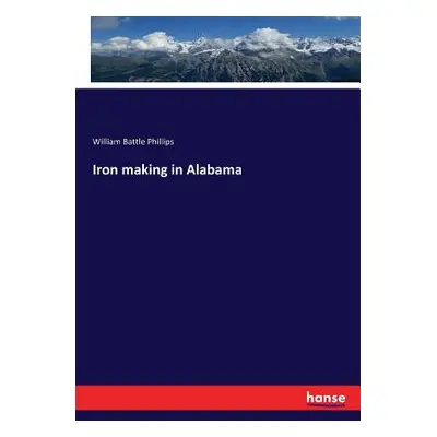 "Iron making in Alabama" - "" ("Phillips William Battle")