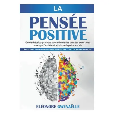 "La Pense Positive: Guide thorico-pratique pour liminer les penses excessives, soulager l'anxit 