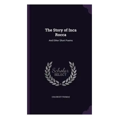 "The Story of Inca Rocca: And Other Short Poems" - "" ("Thomas Chauncey")