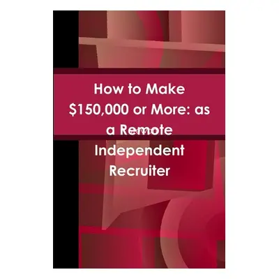 "How to Make $150,000 or More: as a Remote Independent Recruiter" - "" ("Stewart Y.")