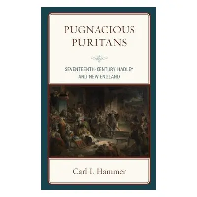 "Pugnacious Puritans: Seventeenth-Century Hadley and New England" - "" ("Hammer Carl I.")