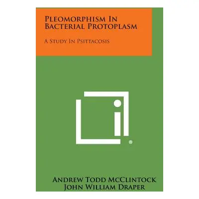 "Pleomorphism in Bacterial Protoplasm: A Study in Psittacosis" - "" ("McClintock Andrew Todd")