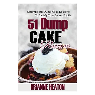 "51 Dump Cake Recipes: Scrumptious Dump Cake Desserts To Satisfy Your Sweet Tooth" - "" ("Heaton