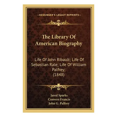 "The Library Of American Biography: Life Of John Ribault; Life Of Sebastian Rale; Life Of Willia