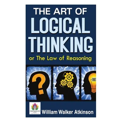 The Art of Logical Thinking or The Law of Reasoning (Atkinson William Walker)