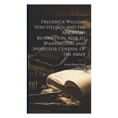 "Frederick William von Steuben and the American Revolution, Aide to Washington and Inspector Gen