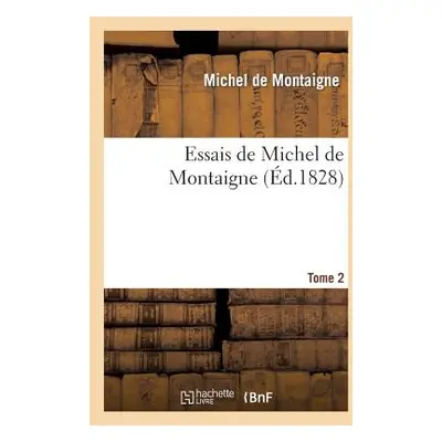 "Essais de Michel de Montaigne. Tome 2: Suivis de Lettres de Montaigne Et de la Servitude Volont