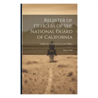 "Register of Officers of the National Guard of California: March, 1896" - "" ("Office California