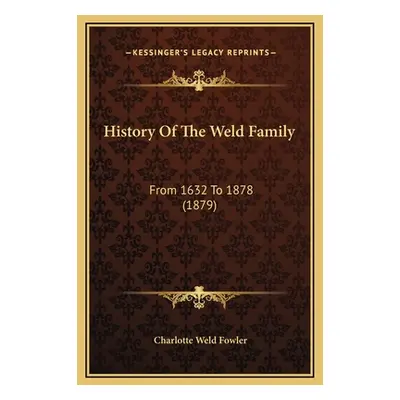 "History Of The Weld Family: From 1632 To 1878 (1879)" - "" ("Fowler Charlotte Weld")