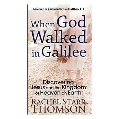 "When God Walked in Galilee: Discovering Jesus and the Kingdom of Heaven on Earth: A Narrative C