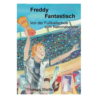 "Freddy Fantastisch: Von der Fuballschule zum Nationalspieler" - "" ("Welte Thomas")