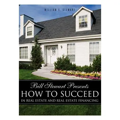 "Bill Stewart Presents How to Succeed in Real Estate and Real Estate Financing" - "" ("Stewart W