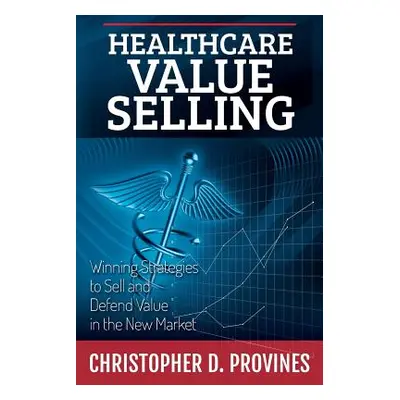 "Healthcare Value Selling: Winning Strategies to Sell and Defend Value in the New Market" - "" (