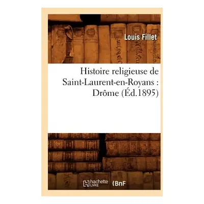 "Histoire Religieuse de Saint-Laurent-En-Royans: Drme (d.1895)" - "" ("Fillet Louis")