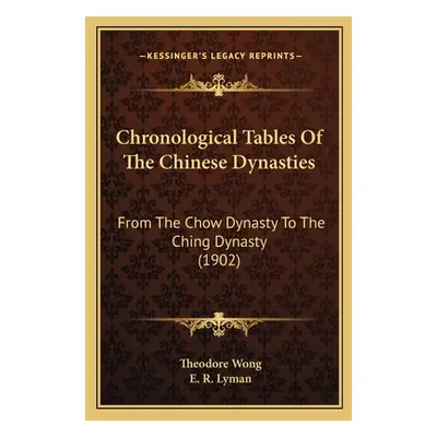 "Chronological Tables Of The Chinese Dynasties: From The Chow Dynasty To The Ching Dynasty (1902