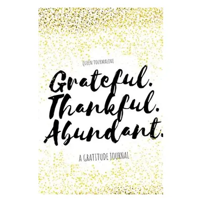 "Grateful.Thankful.Abundant.: A Gratitude Journal" - "" ("Tourmaline Queen")