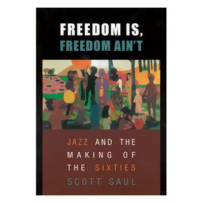 "Freedom Is, Freedom Ain't: Jazz and the Making of the Sixties" - "" ("Saul Scott")