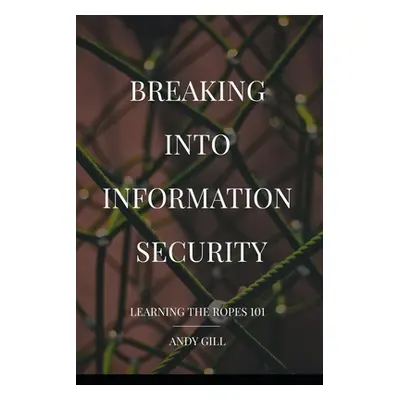 "Breaking into Information Security: Learning the Ropes 101" - "" ("Gill Andy")