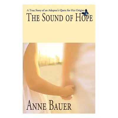 "The Sound of Hope: A True Story of an Adoptee's Quest for Her Origins" - "" ("Bauer Anne")