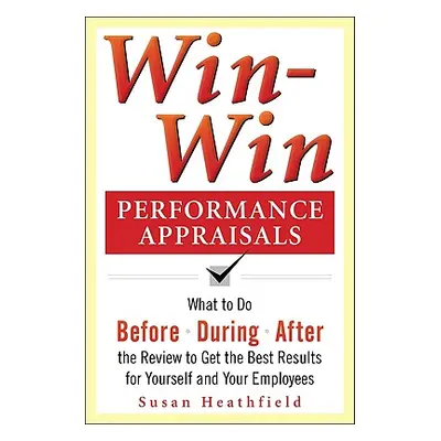 "Win-Win Performance Appraisals: Get the Best Results for Yourself and Your Employees: What to D