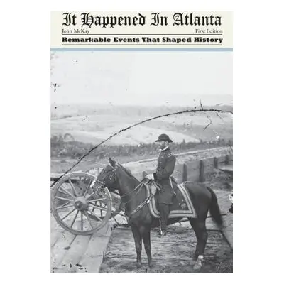 "It Happened in Atlanta: Remarkable Events That Shaped History" - "" ("McKay John")