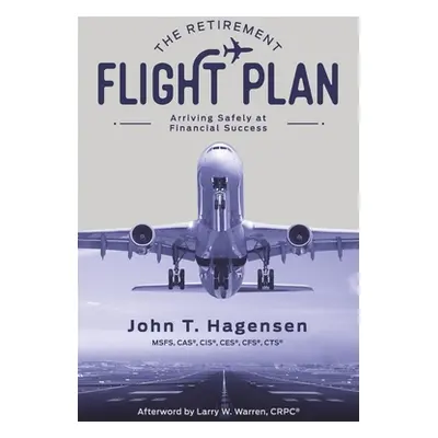 "The Retirement Flight Plan: Arriving Safely at Financial Success" - "" ("Hagensen John T.")