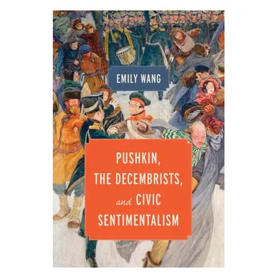 "Pushkin, the Decembrists, and Civic Sentimentalism" - "" ("Wang Emily")