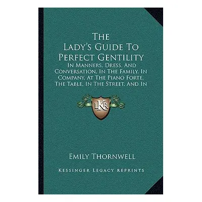 "The Lady's Guide To Perfect Gentility: In Manners, Dress, And Conversation, In The Family, In C