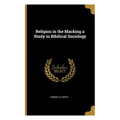 "Religion in the Macking a Study in Bibilical Sociology" - "" ("G. Smith Samuel")