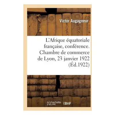 "L'Afrique quatoriale Franaise, Confrence. Chambre de Commerce de Lyon, 23 Janvier 1922" - "" ("