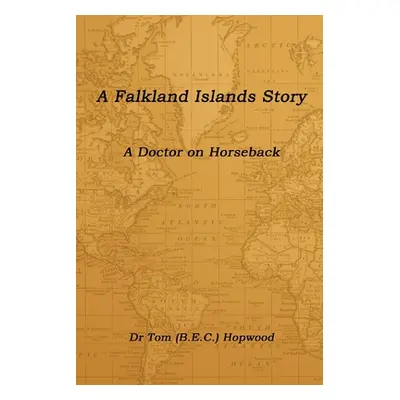 "A Falkland Islands Story A Doctor on Horseback" - "" ("Hopwood Tom (Bec)")